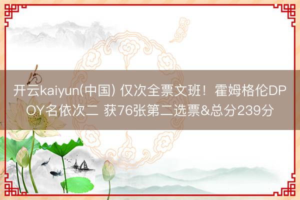 开云kaiyun(中国) 仅次全票文班！霍姆格伦DPOY名依次二 获76张第二选票&总分239分