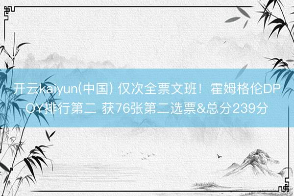 开云kaiyun(中国) 仅次全票文班！霍姆格伦DPOY排行第二 获76张第二选票&总分239分