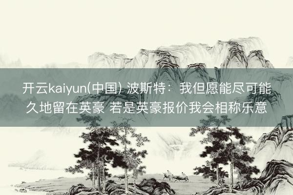 开云kaiyun(中国) 波斯特：我但愿能尽可能久地留在英豪 若是英豪报价我会相称乐意