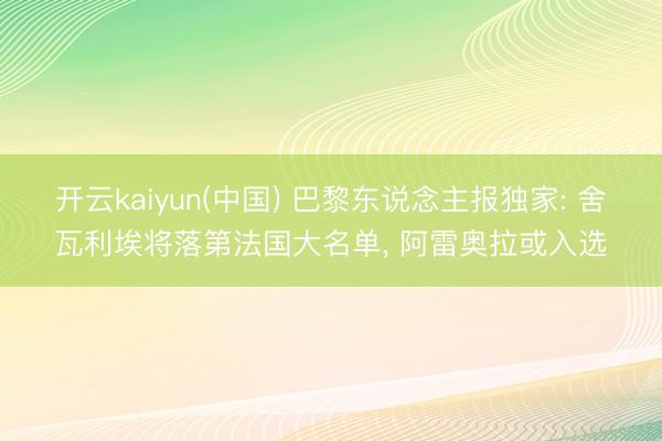 开云kaiyun(中国) 巴黎东说念主报独家: 舍瓦利埃将落第法国大名单， 阿雷奥拉或入选