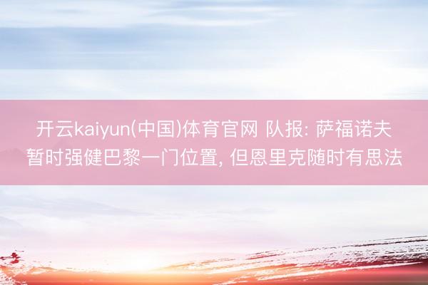 开云kaiyun(中国)体育官网 队报: 萨福诺夫暂时强健巴黎一门位置， 但恩里克随时有思法