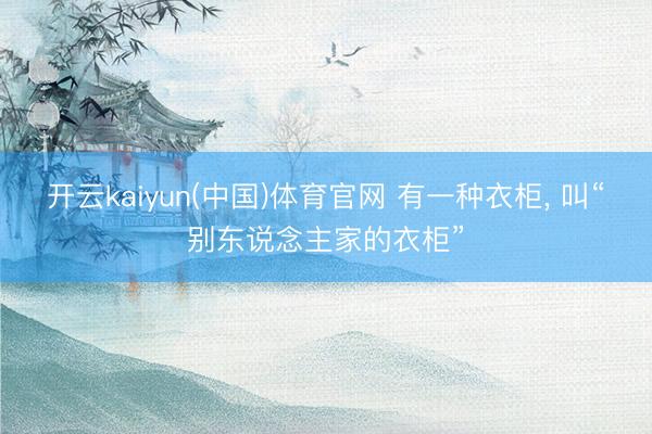 开云kaiyun(中国)体育官网 有一种衣柜，<a href=