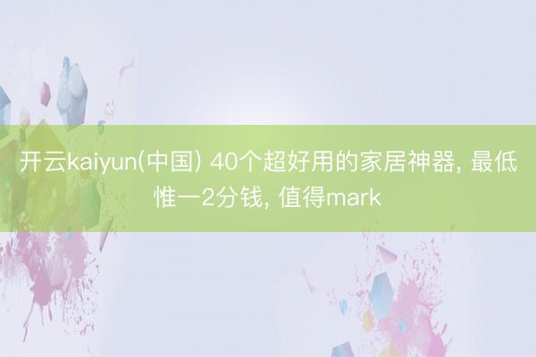 开云kaiyun(中国) 40个超好用的家居神器， 最低惟一2分钱， 值得mark