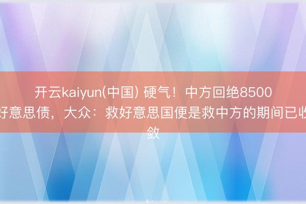 开云kaiyun(中国) 硬气！中方回绝8500亿好意思债，大众：救好意思国便是救中方的期间已收敛
