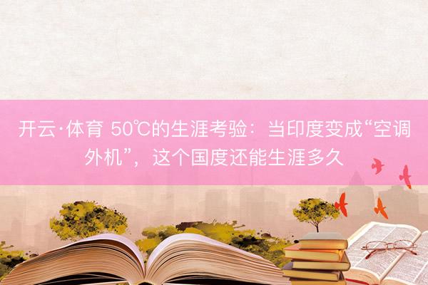 开云·体育 50℃的生涯考验：当印度变成“空调外机”，这个国度还能生涯多久