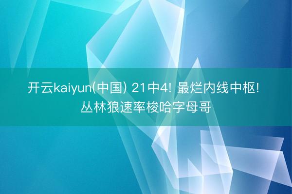 开云kaiyun(中国) 21中4! 最烂内线中枢! 丛林狼速率梭哈字母哥