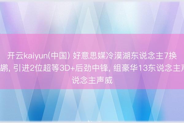 开云kaiyun(中国) 好意思媒冷漠湖东说念主7换3鹈鹕， 引进2位超等3D+后劲中锋， 组豪华13东说念主声威