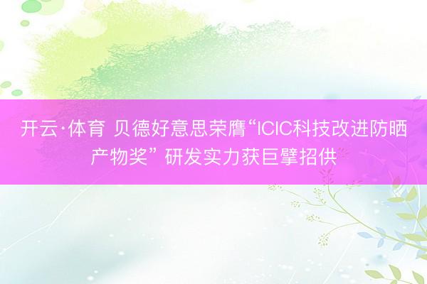 开云·体育 贝德好意思荣膺“ICIC科技改进防晒产物奖” 研发实力获巨擘招供