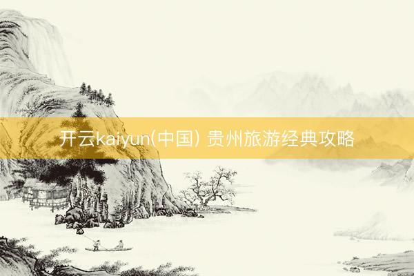 开云kaiyun(中国) 贵州旅游经典攻略