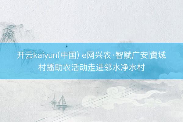 开云kaiyun(中国) e网兴农·智赋广安|賨城村播助农活动走进邻水净水村