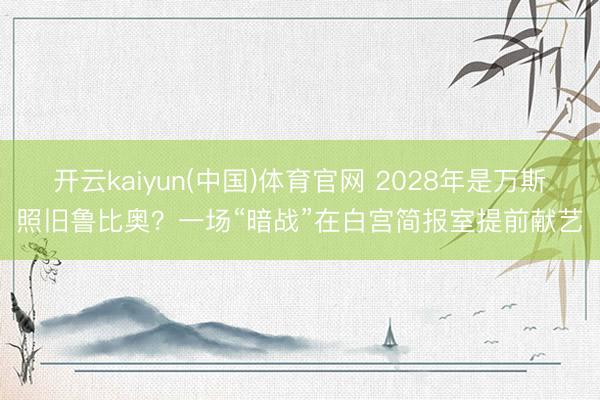 开云kaiyun(中国)体育官网 2028年是万斯照旧鲁比奥？一场“暗战”在白宫简报室提前献艺