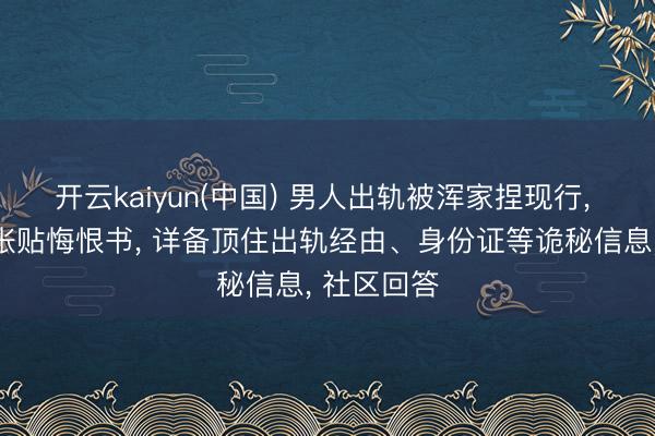 开云kaiyun(中国) 男人出轨被浑家捏现行， 在住户楼张贴悔恨书， 详备顶住出轨经由、身份证等诡秘信息， 社区回答