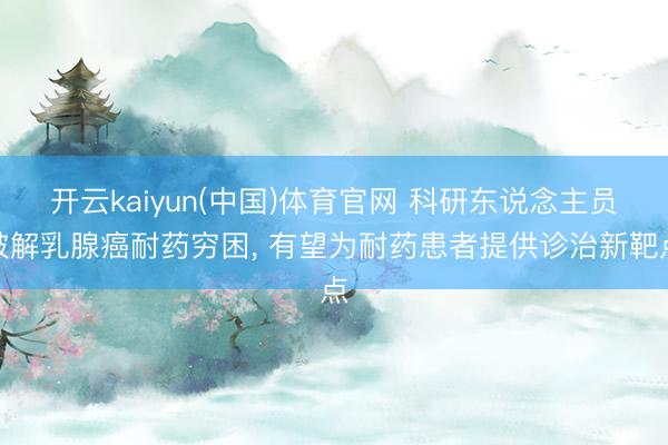 开云kaiyun(中国)体育官网 科研东说念主员破解乳腺癌耐药穷困， 有望为耐药患者提供诊治新靶点
