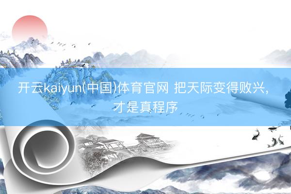 开云kaiyun(中国)体育官网 把天际变得败兴， 才是真程序