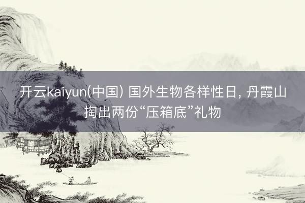 开云kaiyun(中国) 国外生物各样性日， 丹霞山掏出两份“压箱底”礼物
