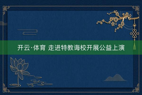 开云·体育 走进特教诲校开展公益上演