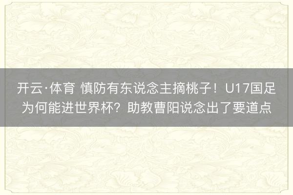 开云·体育 慎防有东说念主摘桃子！U17国足为何能进世界杯？助教曹阳说念出了要道点