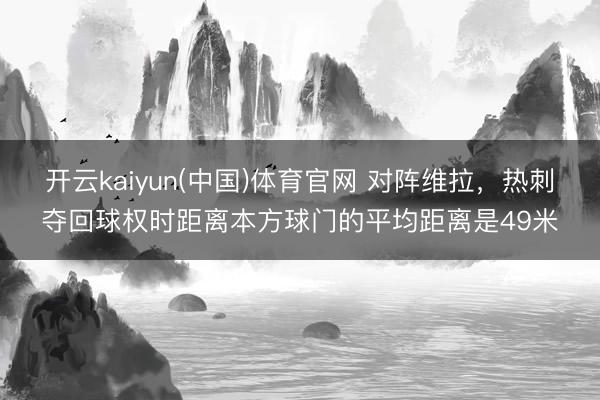 开云kaiyun(中国)体育官网 对阵维拉，热刺夺回球权时距离本方球门的平均距离是49米