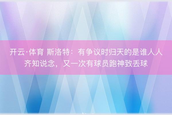 开云·体育 斯洛特：有争议时归天的是谁人人齐知说念，又一次有球员跑神致丢球