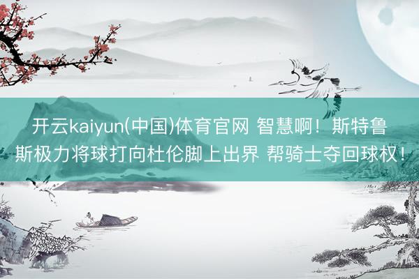 开云kaiyun(中国)体育官网 智慧啊！斯特鲁斯极力将球打