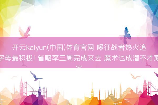 开云kaiyun(中国)体育官网 曝征战者热火追字母最积极! 省略率三周完成来去 魔术也成潜不才家