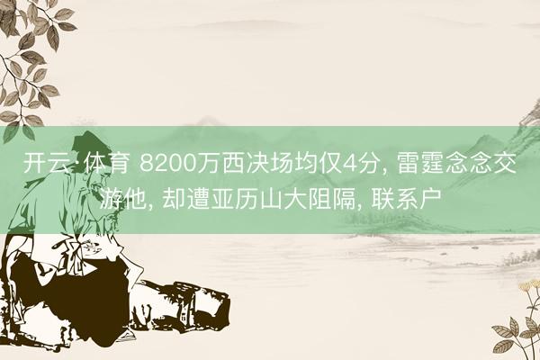 开云·体育 8200万西决场均仅4分， 雷霆念念交游他， 却遭亚历山大阻隔， 联系户