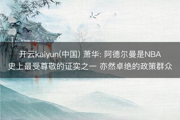 开云kaiyun(中国) 萧华: 阿德尔曼是NBA史上最受尊敬的证实之一 亦然卓绝的政策群众