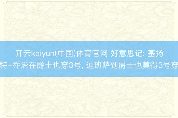 开云kaiyun(中国)体育官网 好意思记: 基扬特-乔治在爵士也穿3号， 迪班萨到爵士也莫得3号穿