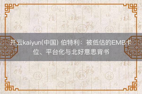 开云kaiyun(中国) 伯特利：被低估的EMB卡位、平台化与北好意思背书
