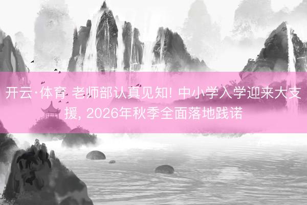 开云·体育 老师部认真见知! 中小学入学迎来大支援， 2026年秋季全面落地践诺