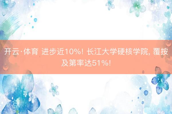 开云·体育 进步近10%! 长江大学硬核学院， 覆按及第率达51%!