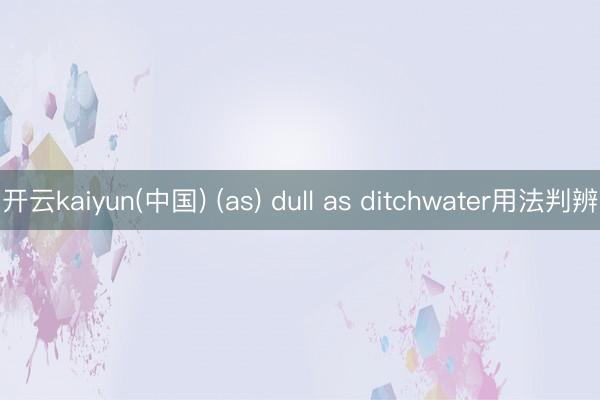 开云kaiyun(中国) (as) dull as ditchwater用法判辨