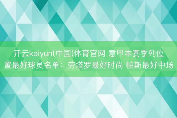 开云kaiyun(中国)体育官网 意甲本赛季列位置最好球员名单：劳塔罗最好时尚 帕斯最好中场