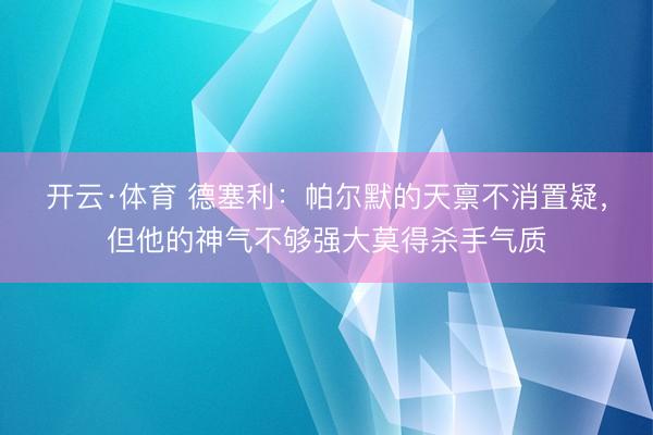 开云·体育 德塞利：帕尔默的天禀不消置疑，但他的神气不够强大莫得杀手气质