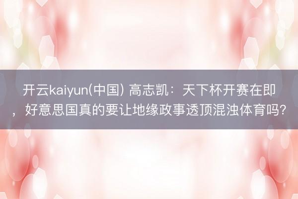 开云kaiyun(中国) 高志凯：天下杯开赛在即，好意思国真的要让地缘政事透顶混浊体育吗？