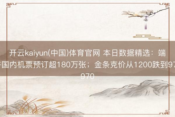 开云kaiyun(中国)体育官网 本日数据精选：端午国内机票预订超180万张；金条克价从1200跌到970