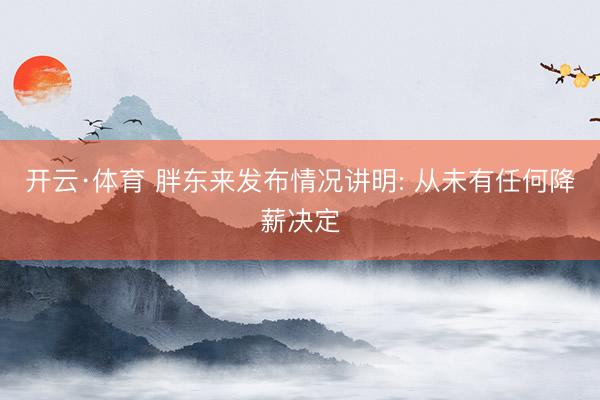 开云·体育 胖东来发布情况讲明: 从未有任何降薪决定
