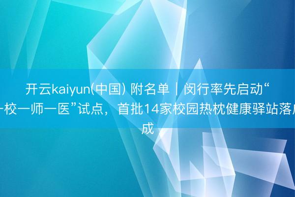 开云kaiyun(中国) 附名单｜闵行率先启动“一校一师一医”试点，首批14家校园热枕健康驿站落成