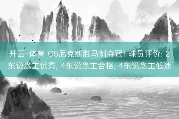 开云·体育 G5尼克斯胜马刺夺冠! 球员评价: 2东说念主优秀， 4东说念主合格， 4东说念主低迷