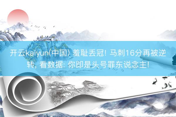 开云kaiyun(中国) 羞耻丢冠! 马刺16分再被逆转， 看数据: 你即是头号罪东说念主!
