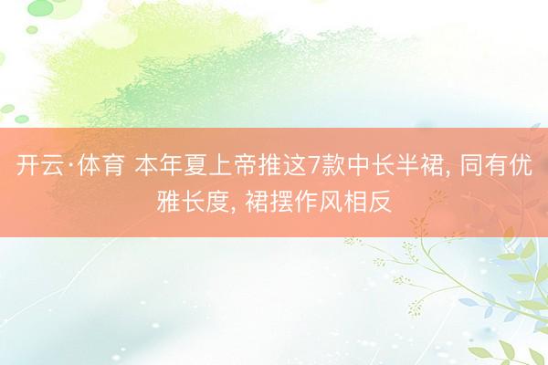 开云·体育 本年夏上帝推这7款中长半裙， 同有优雅长度， 裙摆作风相反