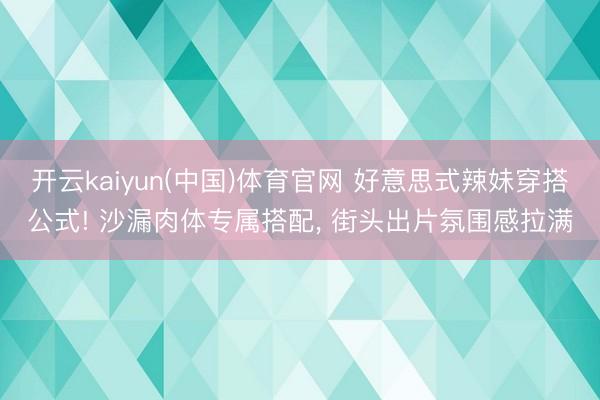 开云kaiyun(中国)体育官网 好意思式辣妹穿搭公式! 沙漏肉体专属搭配， 街头出片氛围感拉满