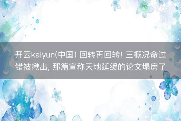 开云kaiyun(中国) 回转再回转! 三概况命过错被揪出， 那篇宣称天地延缓的论文塌房了