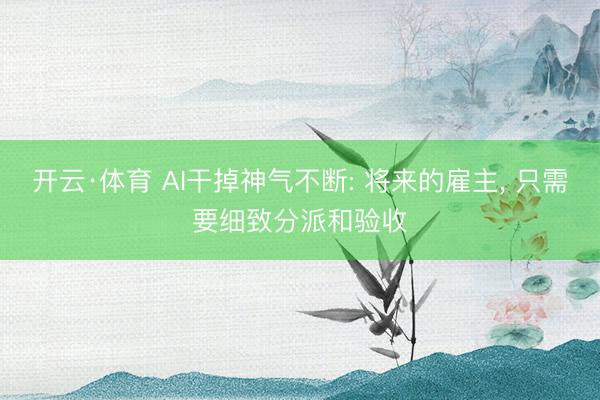 开云·体育 AI干掉神气不断: 将来的雇主， 只需要细致分派和验收