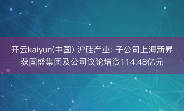 开云kaiyun(中国) 沪硅产业: 子公司上海新昇获国盛集团及公司议论增资114.48亿元