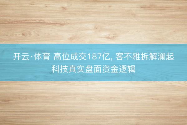 开云·体育 高位成交187亿， 客不雅拆解澜起科技真实盘面资金逻辑
